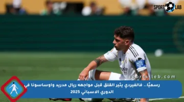 رسميًا.. فالفيردي يثير القلق قبل مواجهة ريال مدريد وأوساسونا في الدوري الإسباني 2025